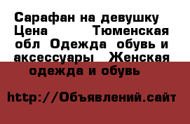 Сарафан на девушку › Цена ­ 300 - Тюменская обл. Одежда, обувь и аксессуары » Женская одежда и обувь   